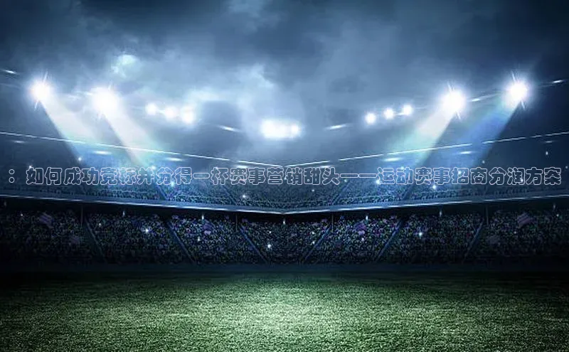 ：如何成功竞标并分得一杯赛事营销甜头——运动赛事招商分润方案