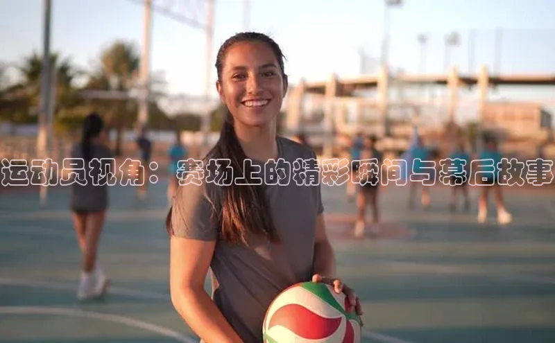 运动员视角：赛场上的精彩瞬间与幕后故事