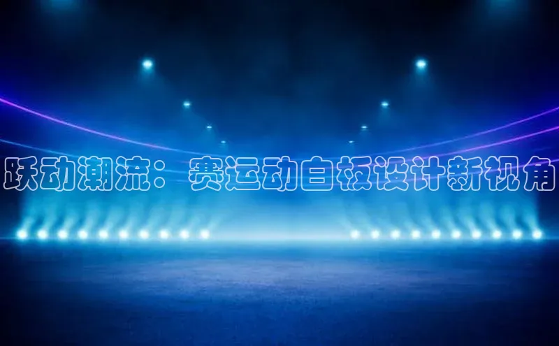 跃动潮流：赛运动白板设计新视角