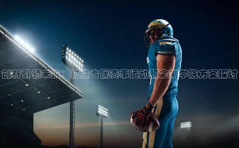 创新引领未来：打造专属赛事运动服定制学院方案探讨