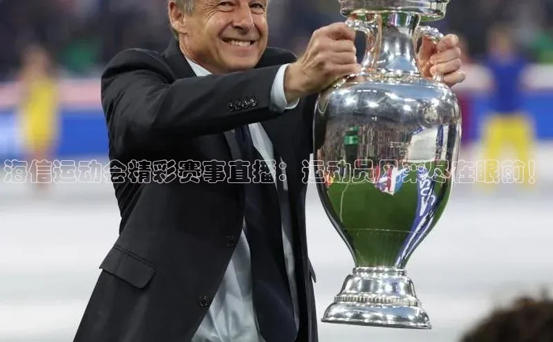 海信运动会精彩赛事直播：运动员风采尽在眼前！